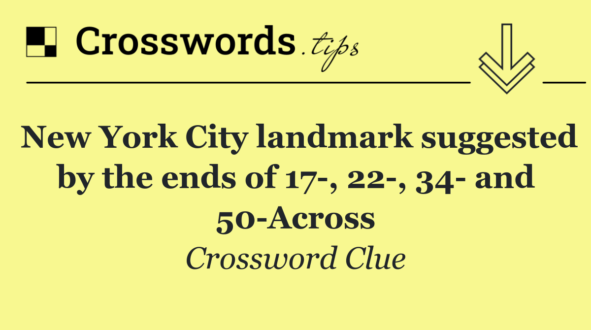 New York City landmark suggested by the ends of 17 , 22 , 34  and 50 Across