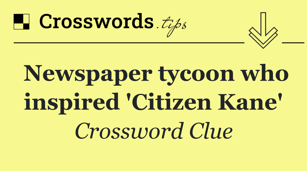 Newspaper tycoon who inspired 'Citizen Kane'
