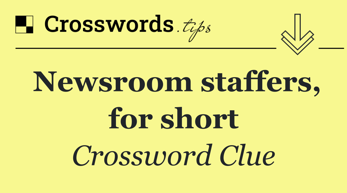 Newsroom staffers, for short