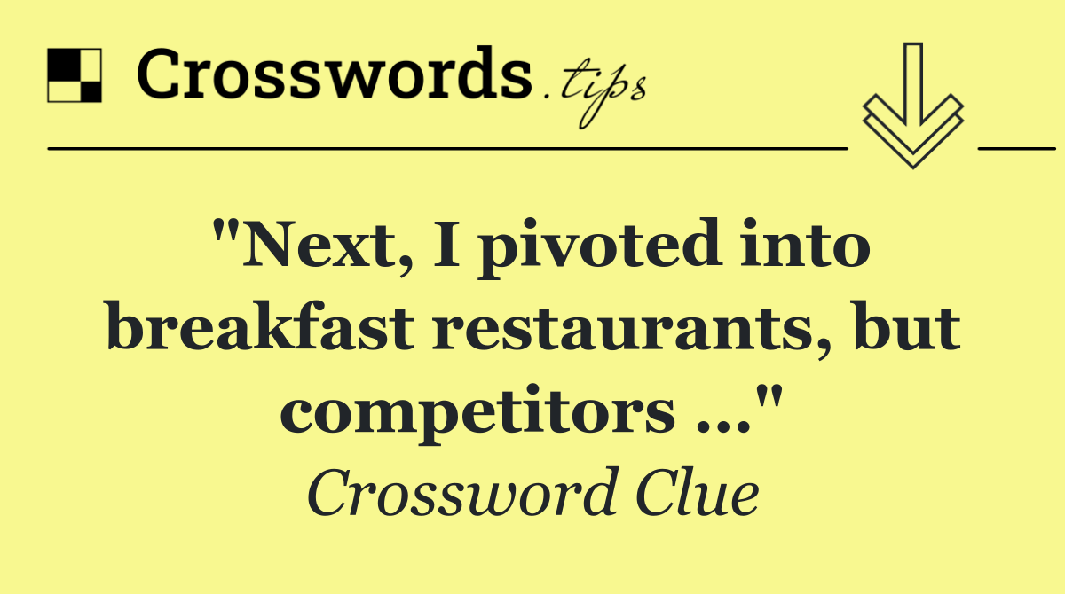 "Next, I pivoted into breakfast restaurants, but competitors …"