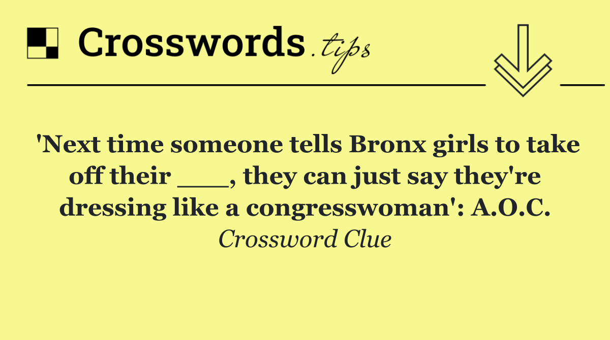 'Next time someone tells Bronx girls to take off their ___, they can just say they're dressing like a congresswoman': A.O.C.