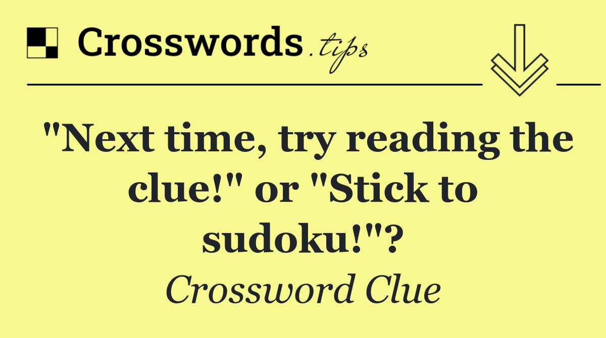 "Next time, try reading the clue!" or "Stick to sudoku!"?