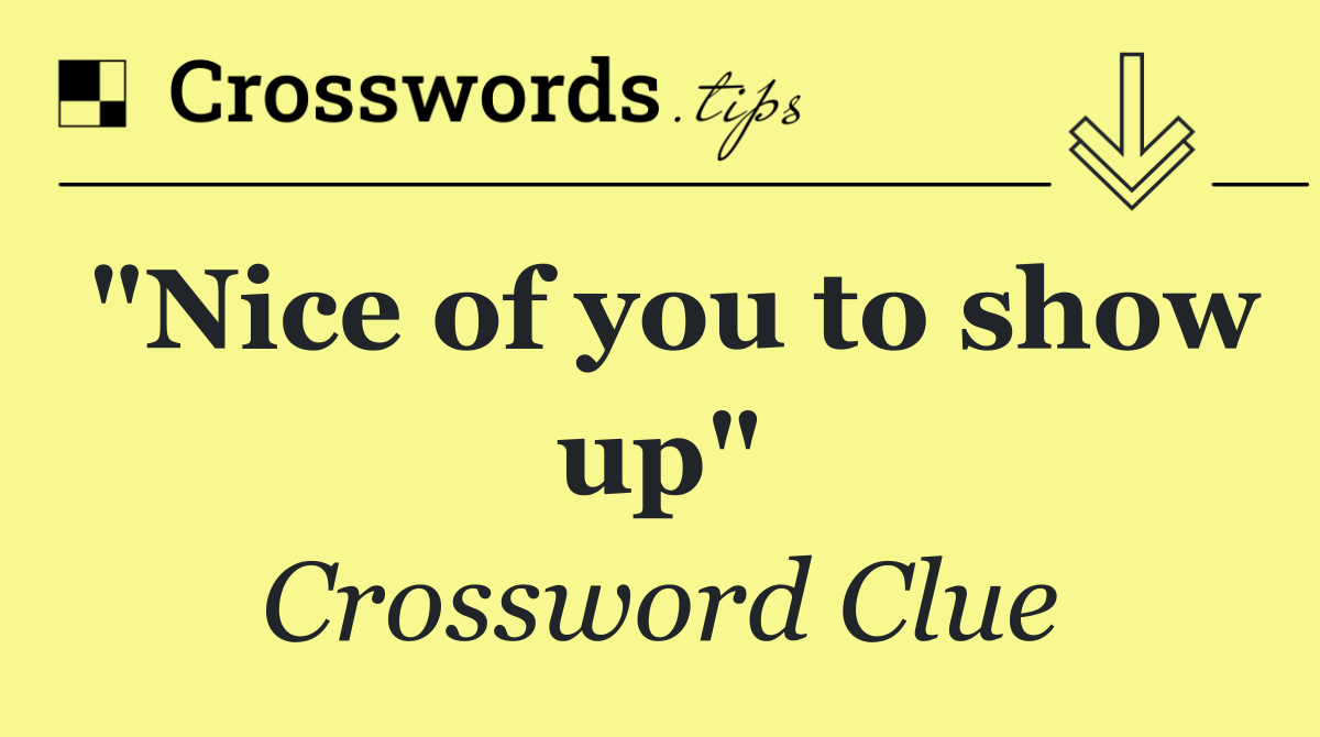 "Nice of you to show up"