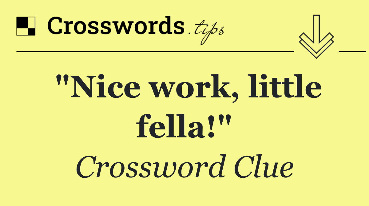 "Nice work, little fella!"
