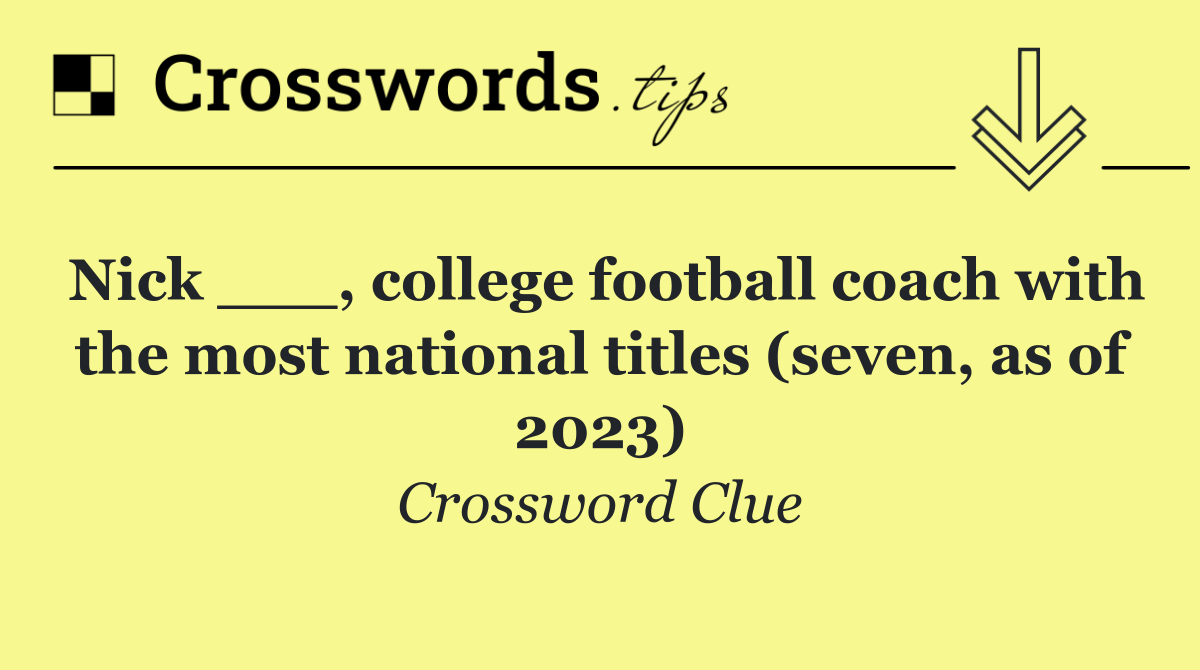 Nick ___, college football coach with the most national titles (seven, as of 2023)