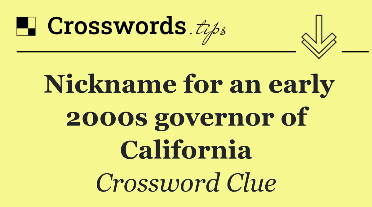 Nickname for an early 2000s governor of California