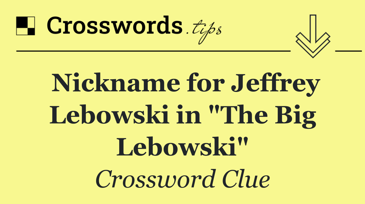 Nickname for Jeffrey Lebowski in "The Big Lebowski"