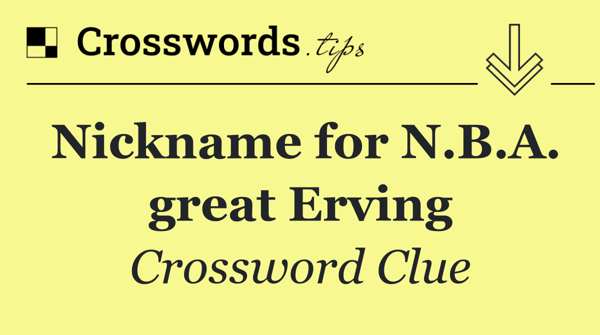 Nickname for N.B.A. great Erving