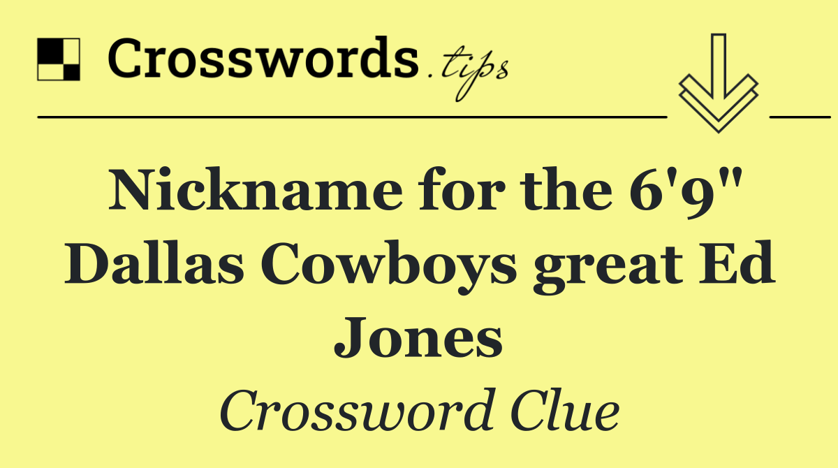 Nickname for the 6'9" Dallas Cowboys great Ed Jones