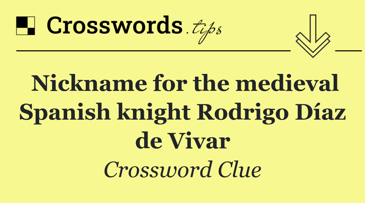 Nickname for the medieval Spanish knight Rodrigo Díaz de Vivar