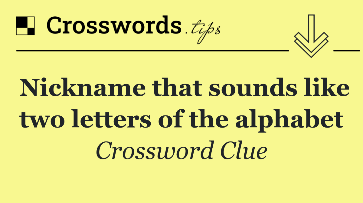 Nickname that sounds like two letters of the alphabet