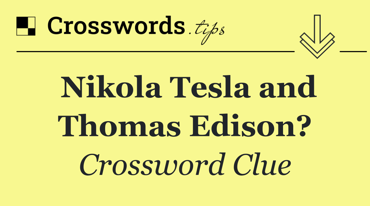 Nikola Tesla and Thomas Edison?