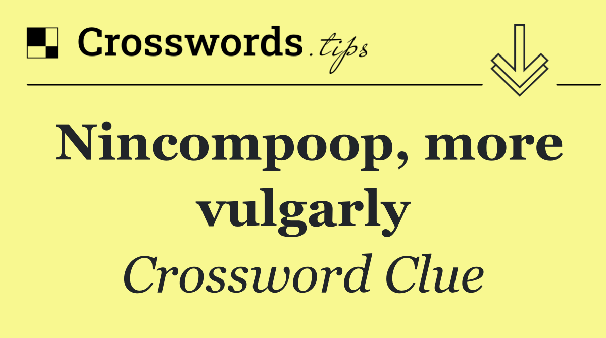 Nincompoop, more vulgarly