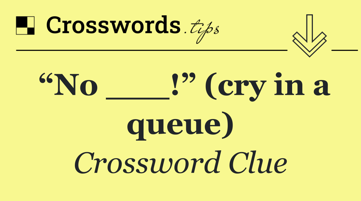 “No ___!” (cry in a queue)