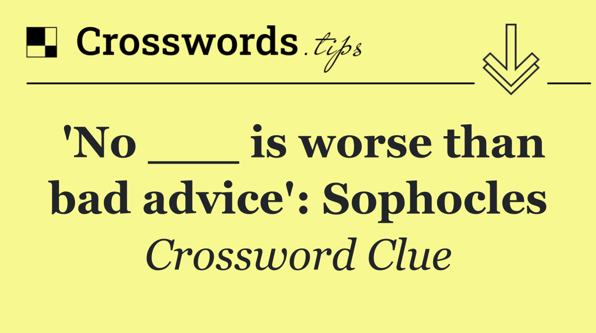 'No ___ is worse than bad advice': Sophocles