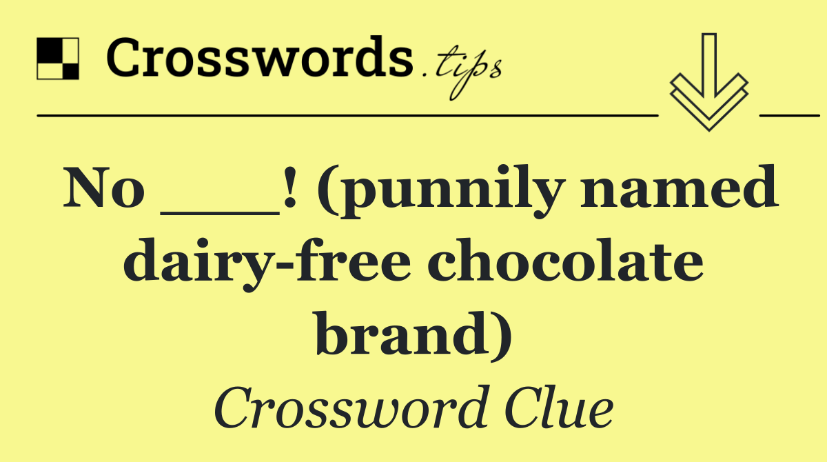 No ___! (punnily named dairy free chocolate brand)