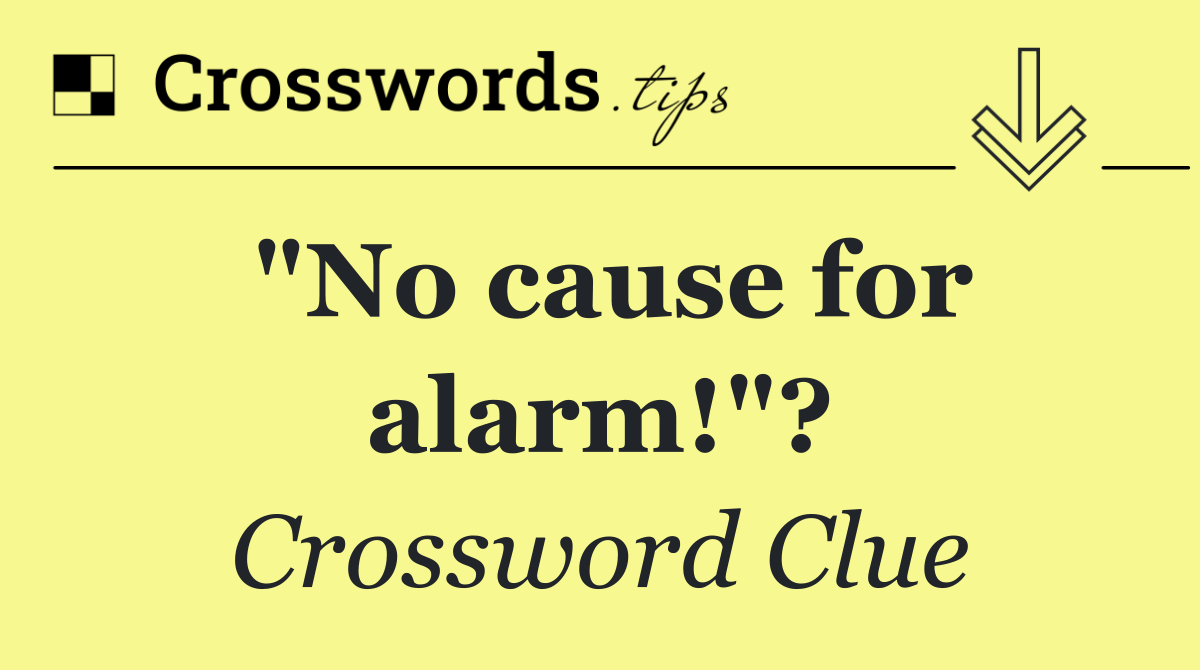 "No cause for alarm!"?