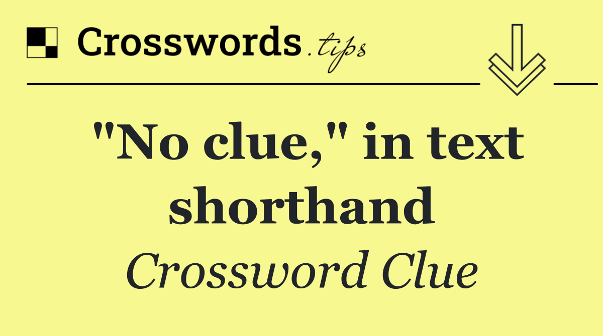 "No clue," in text shorthand