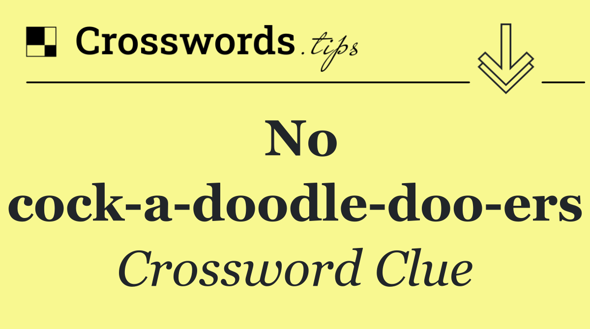 No cock a doodle doo ers