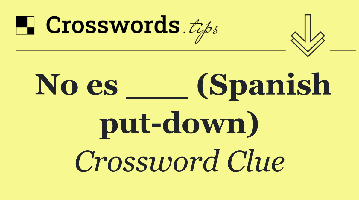 No es ___ (Spanish put down)
