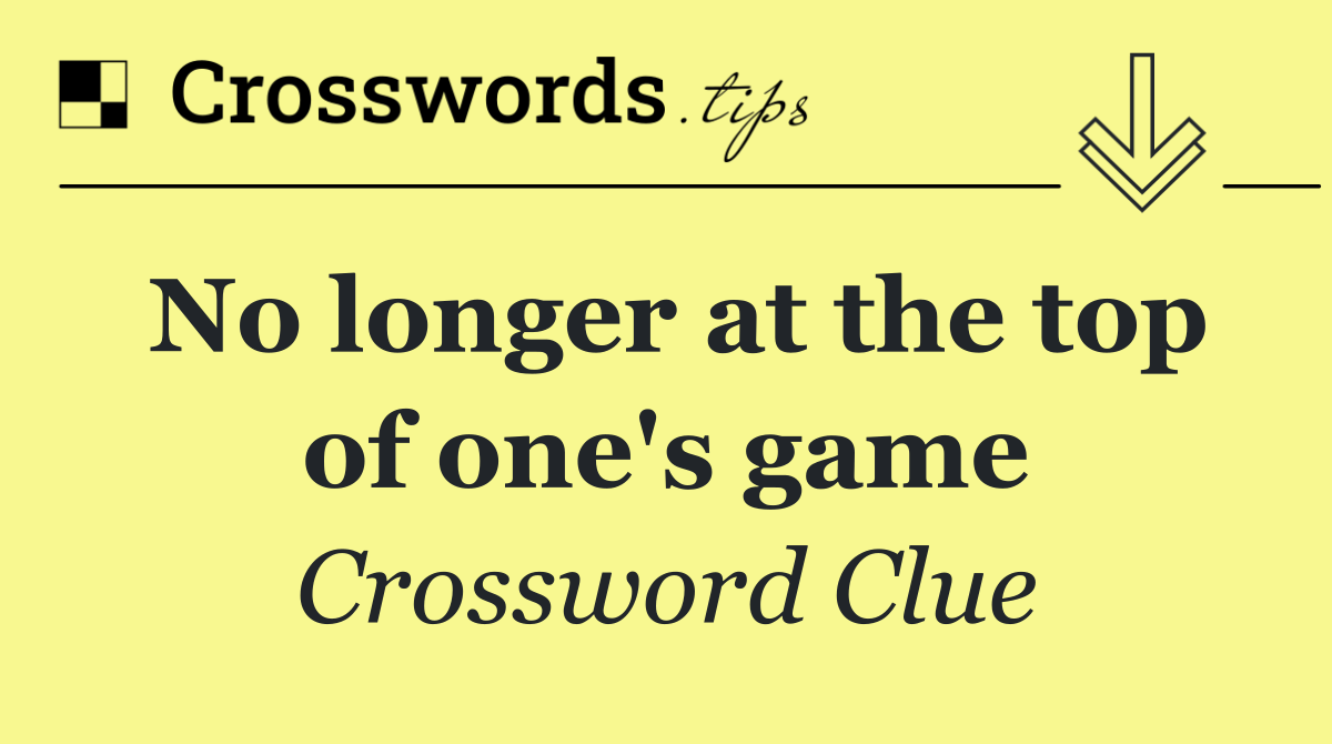 No longer at the top of one's game