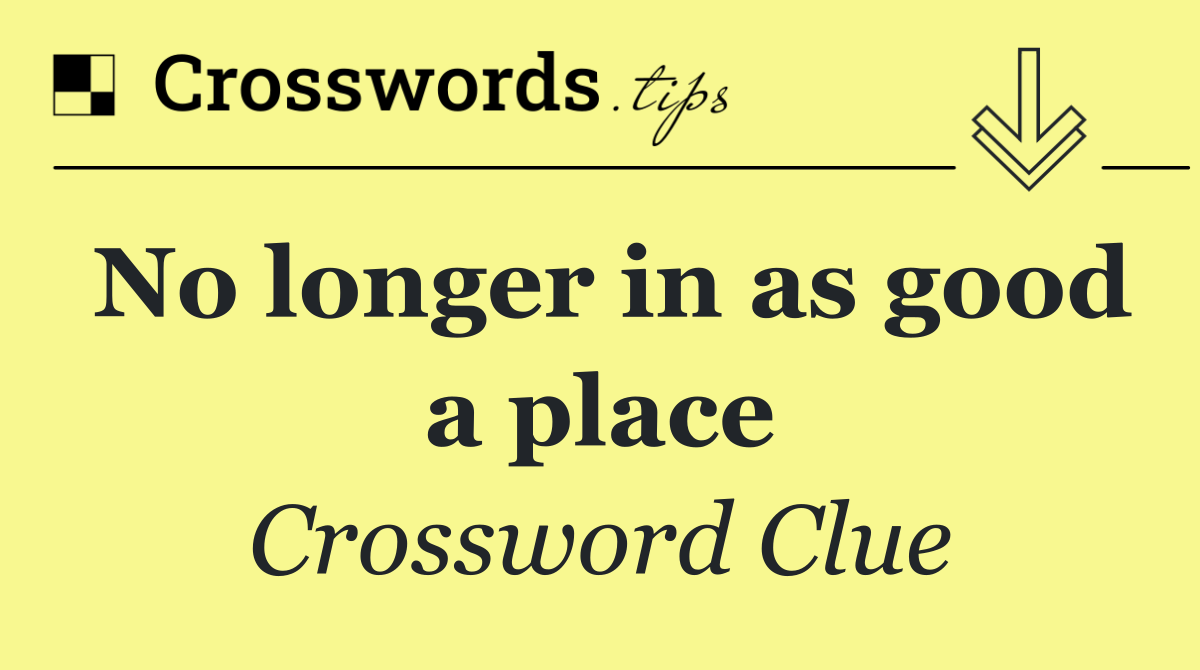 No longer in as good a place