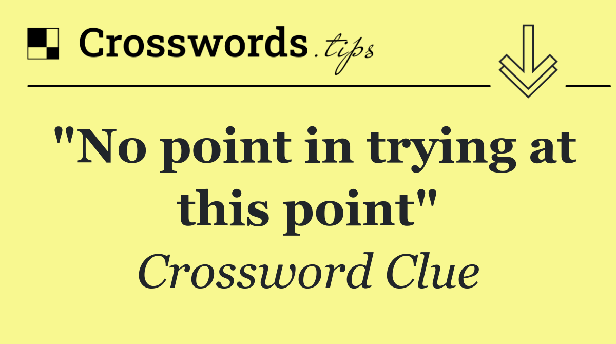 "No point in trying at this point"
