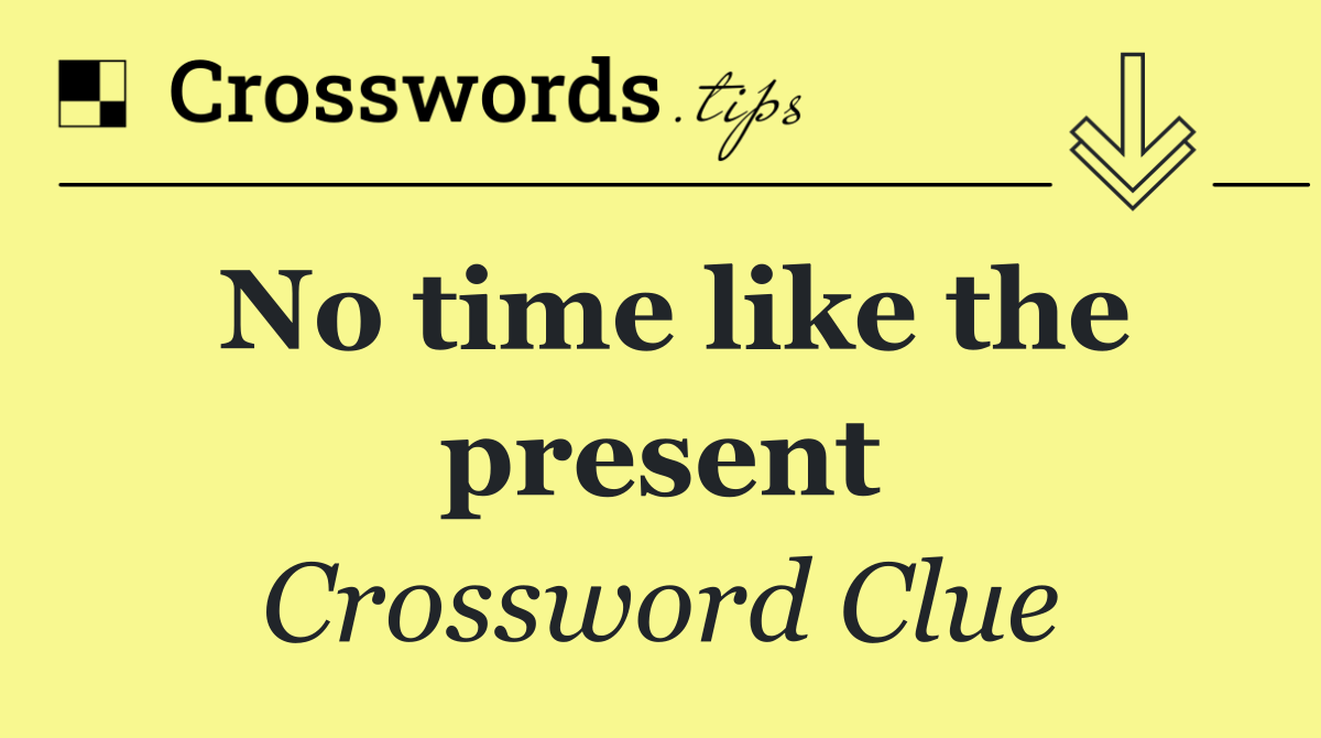 No time like the present