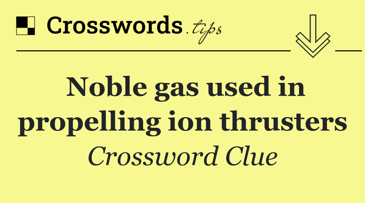 Noble gas used in propelling ion thrusters