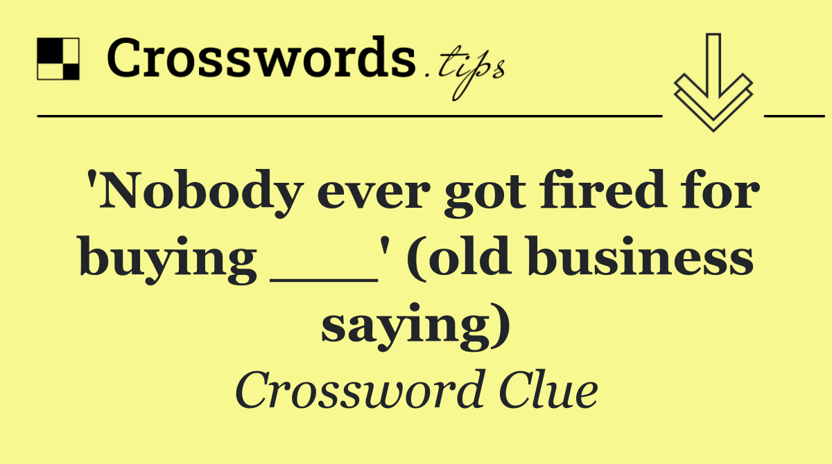'Nobody ever got fired for buying ___' (old business saying)