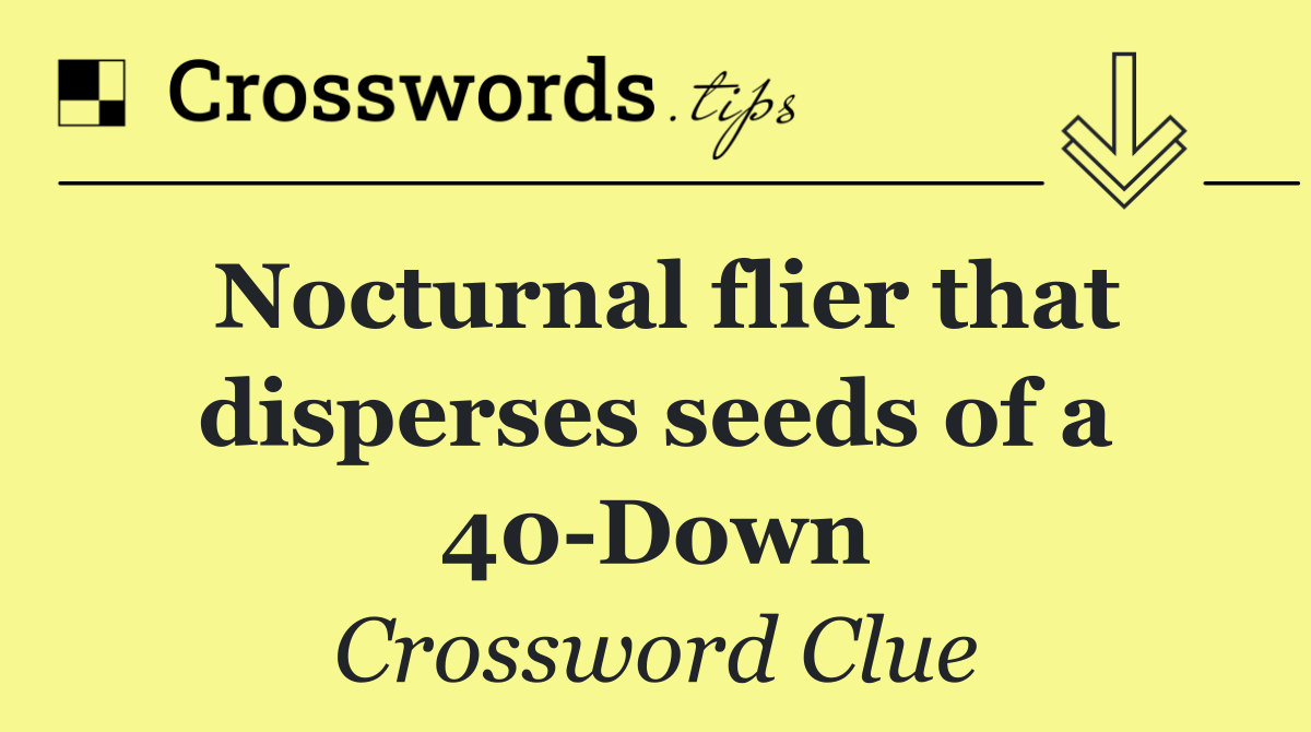 Nocturnal flier that disperses seeds of a 40 Down