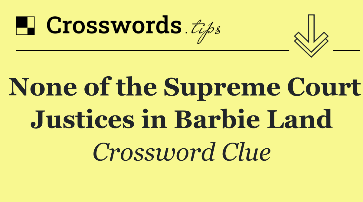 None of the Supreme Court Justices in Barbie Land