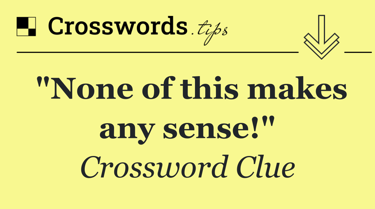 "None of this makes any sense!"
