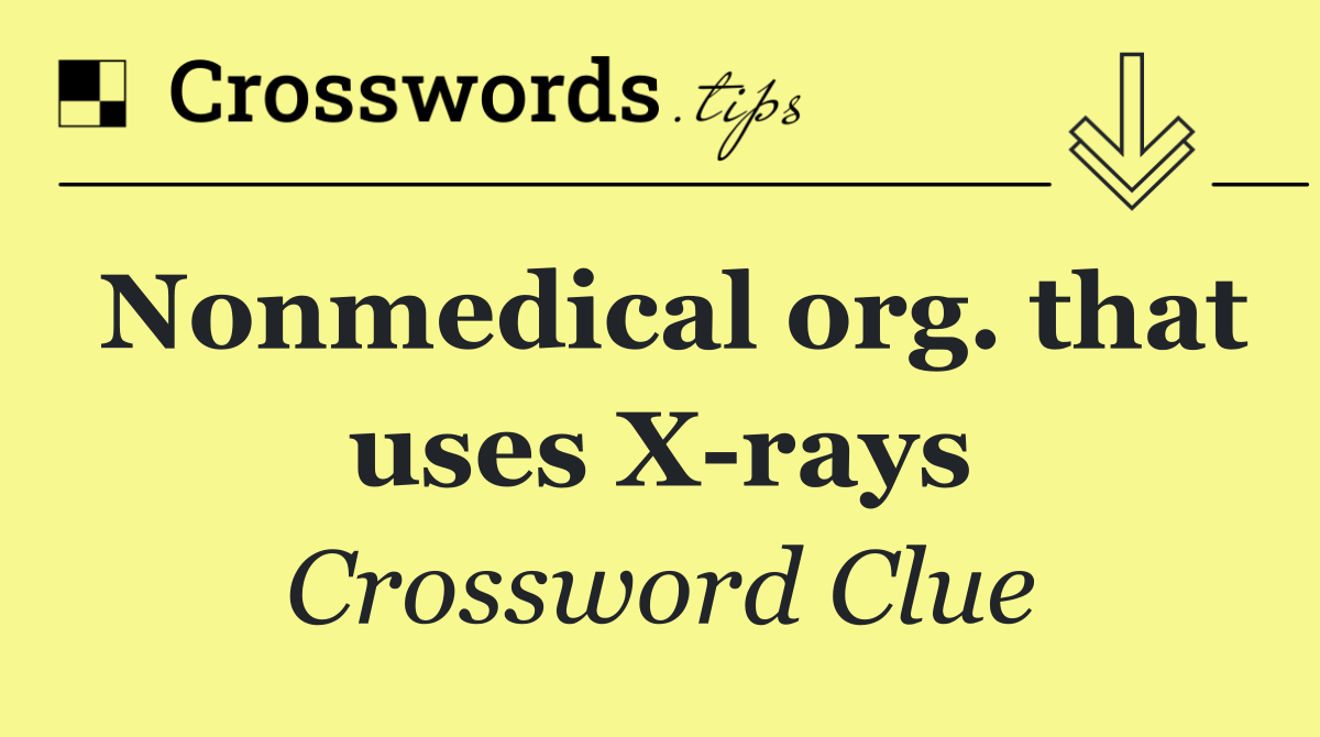 Nonmedical org. that uses X rays
