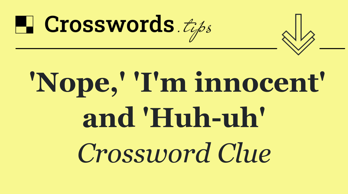 'Nope,' 'I'm innocent' and 'Huh uh'