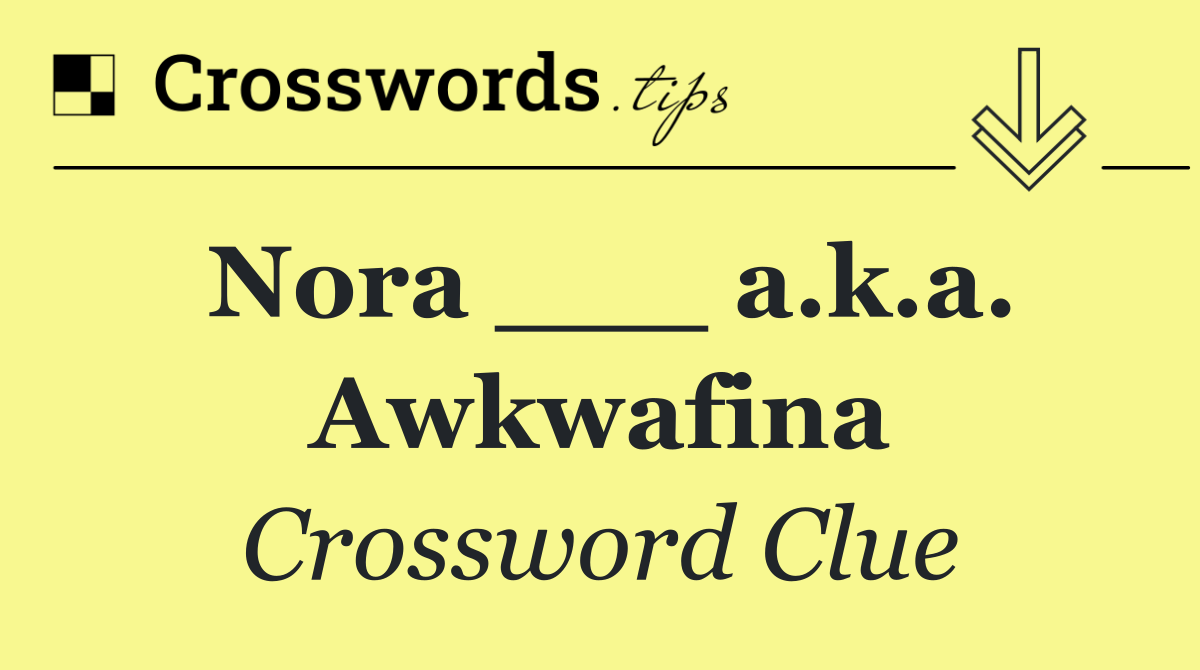 Nora ___ a.k.a. Awkwafina