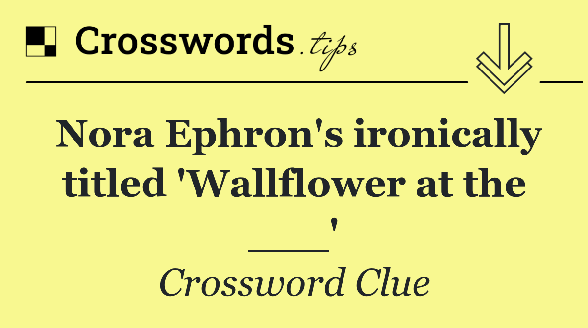 Nora Ephron's ironically titled 'Wallflower at the ___'