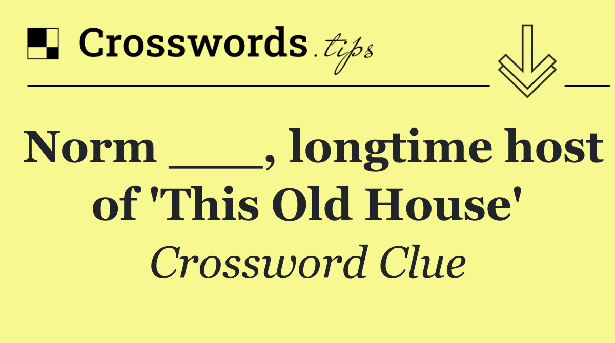 Norm ___, longtime host of 'This Old House'