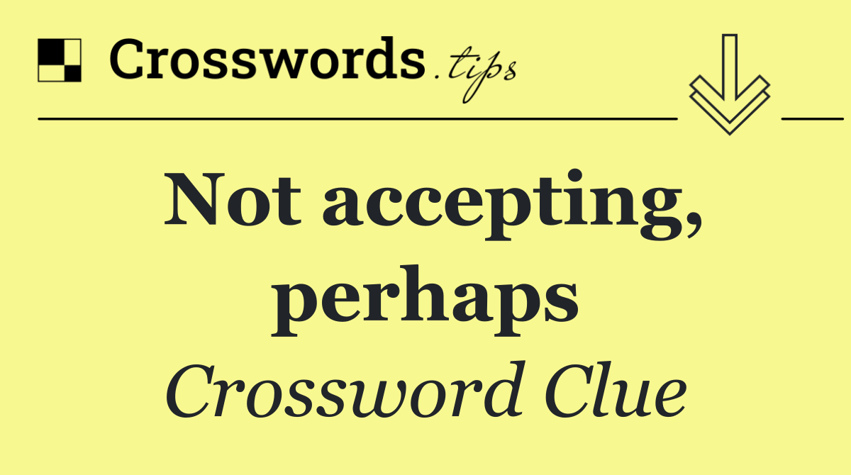 Not accepting, perhaps