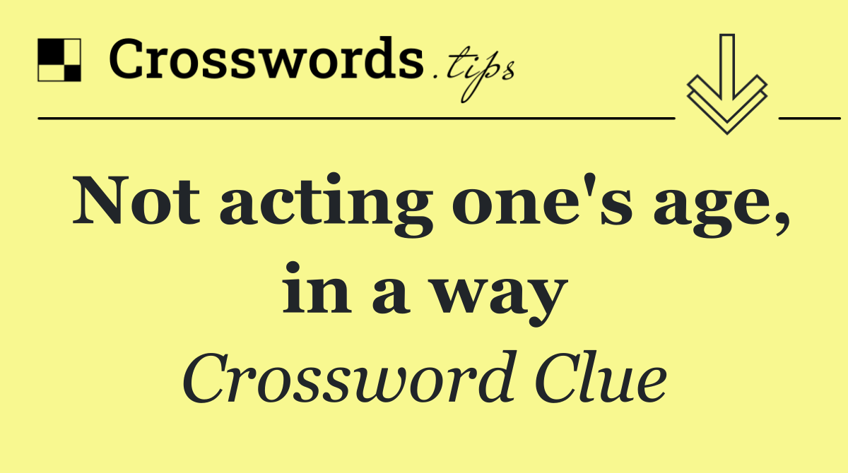 Not acting one's age, in a way