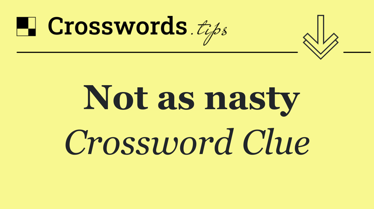 Not as nasty
