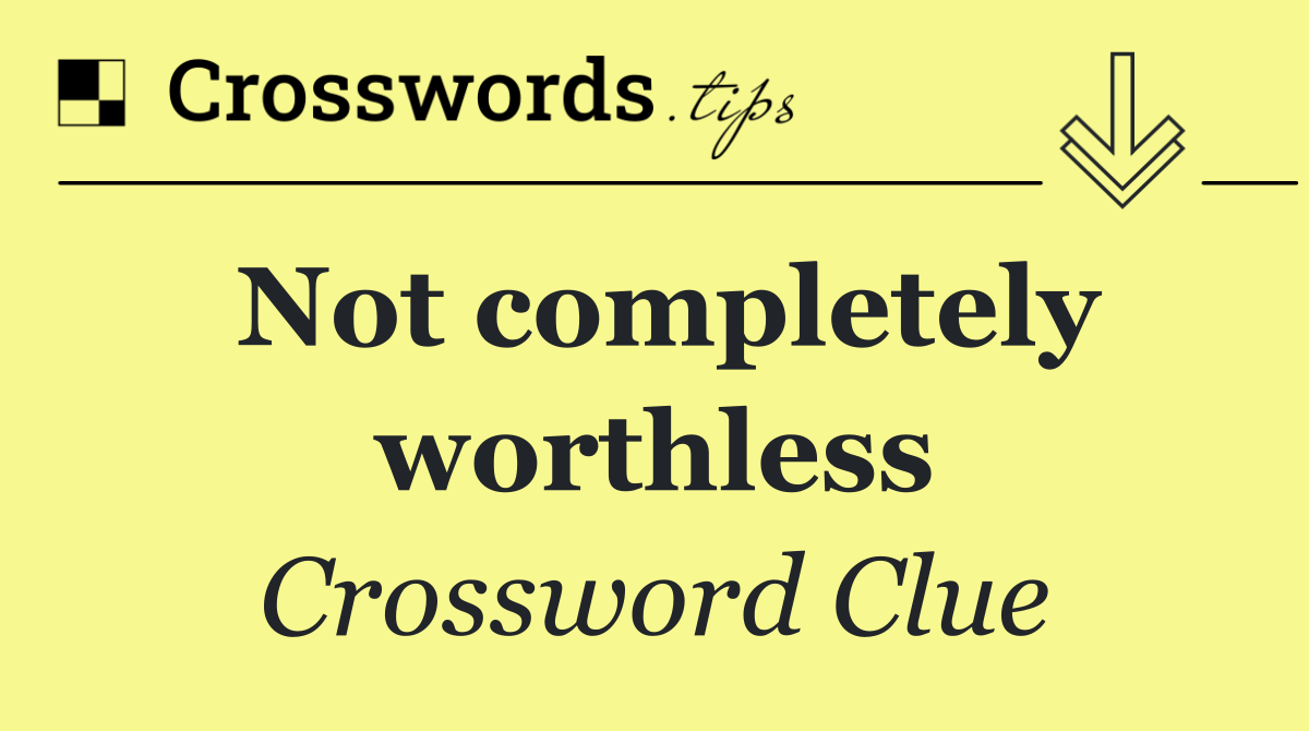 Not completely worthless