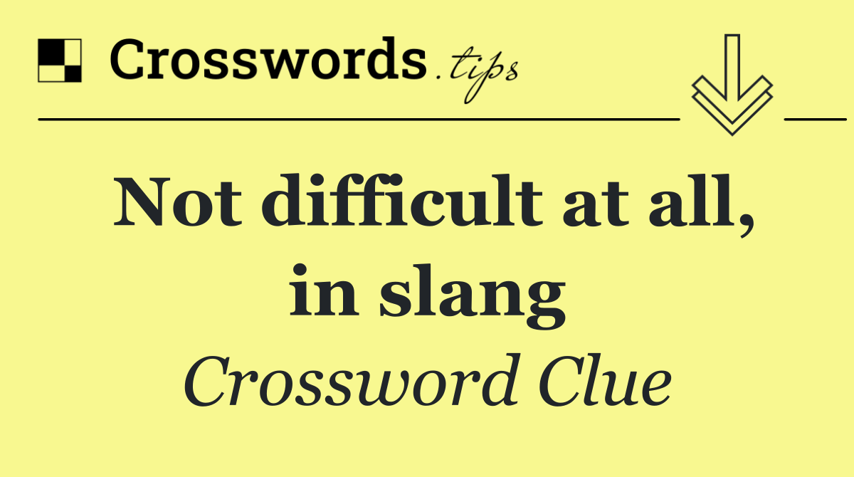 Not difficult at all, in slang