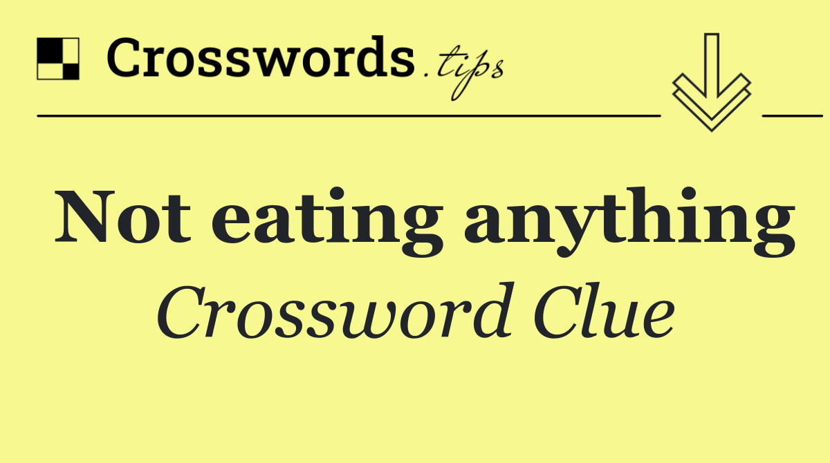 Not eating anything