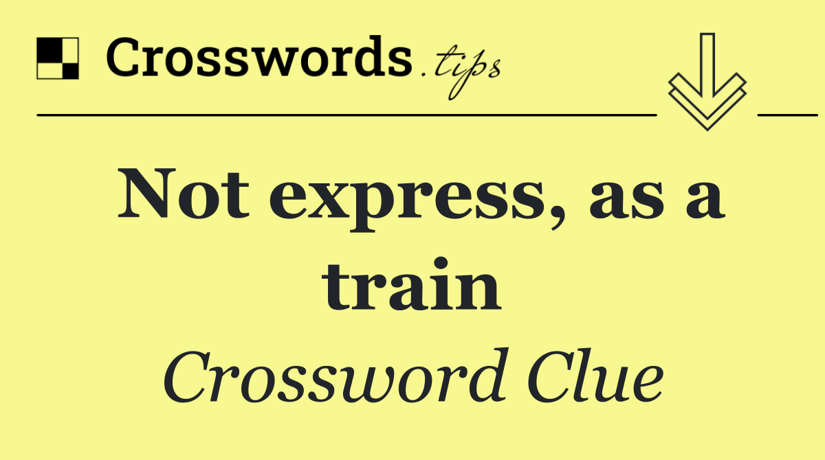 Not express, as a train