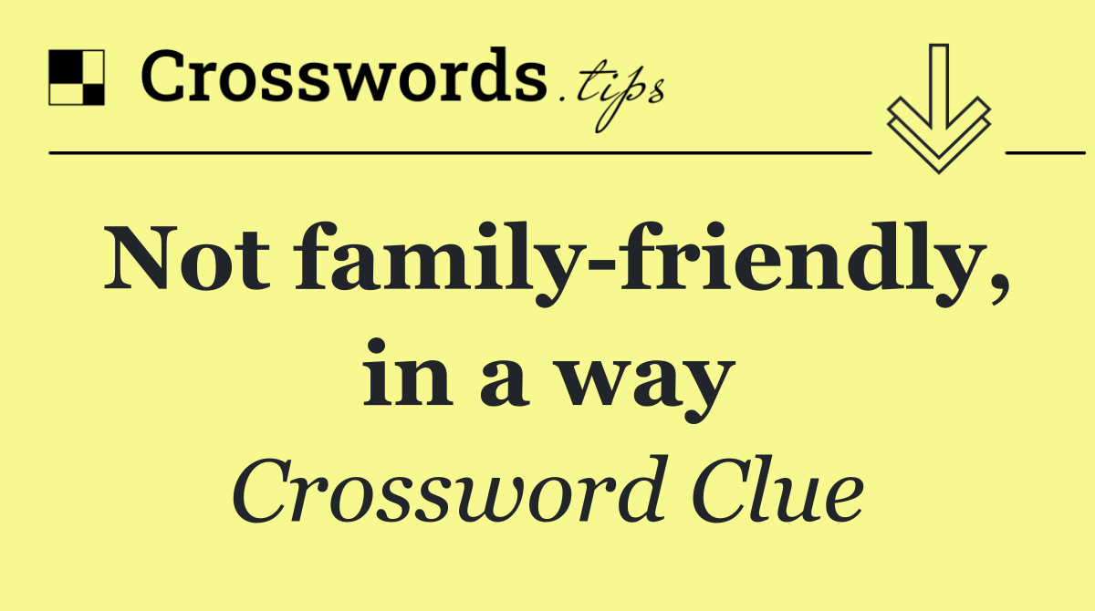 Not family friendly, in a way