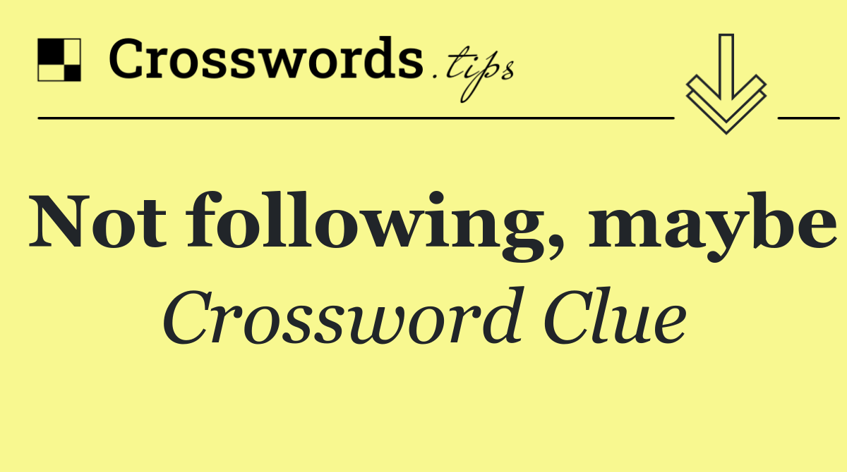 Not following, maybe