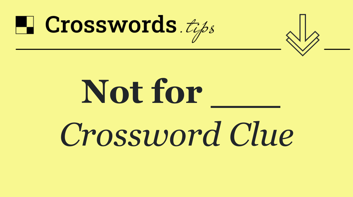 Not for ___