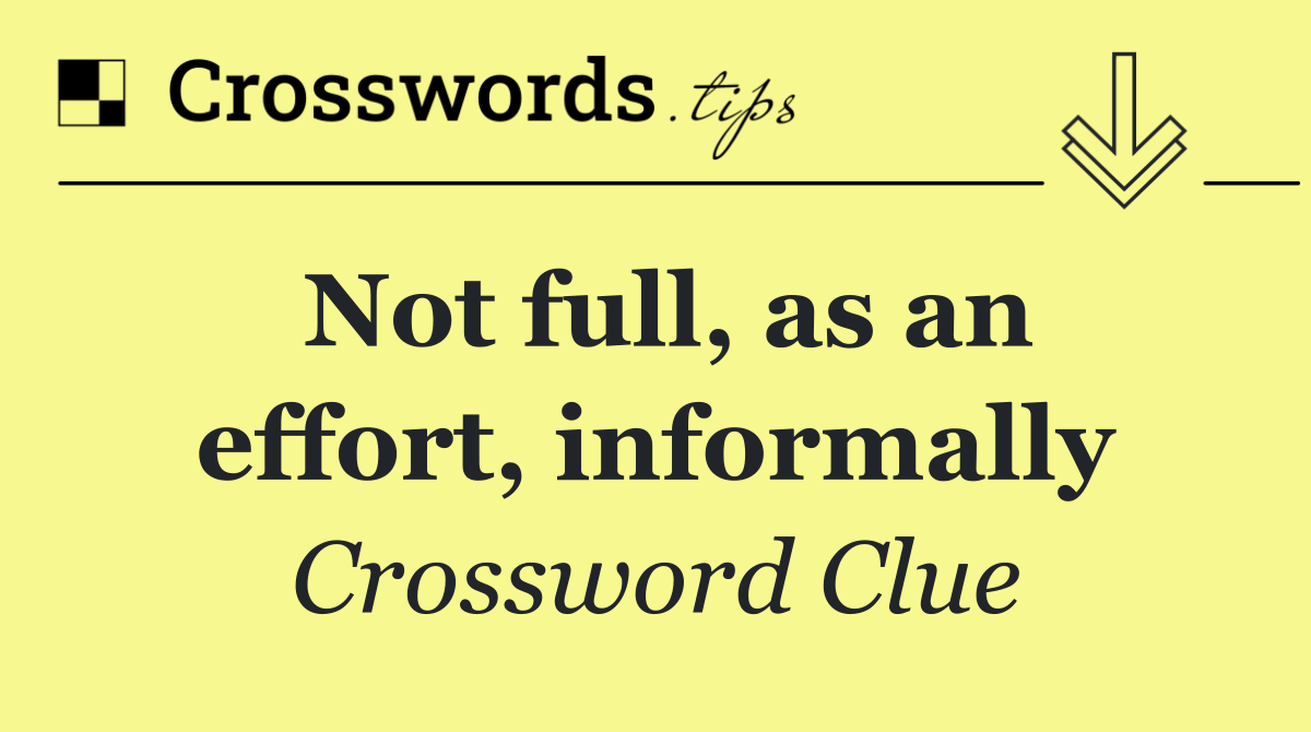 Not full, as an effort, informally