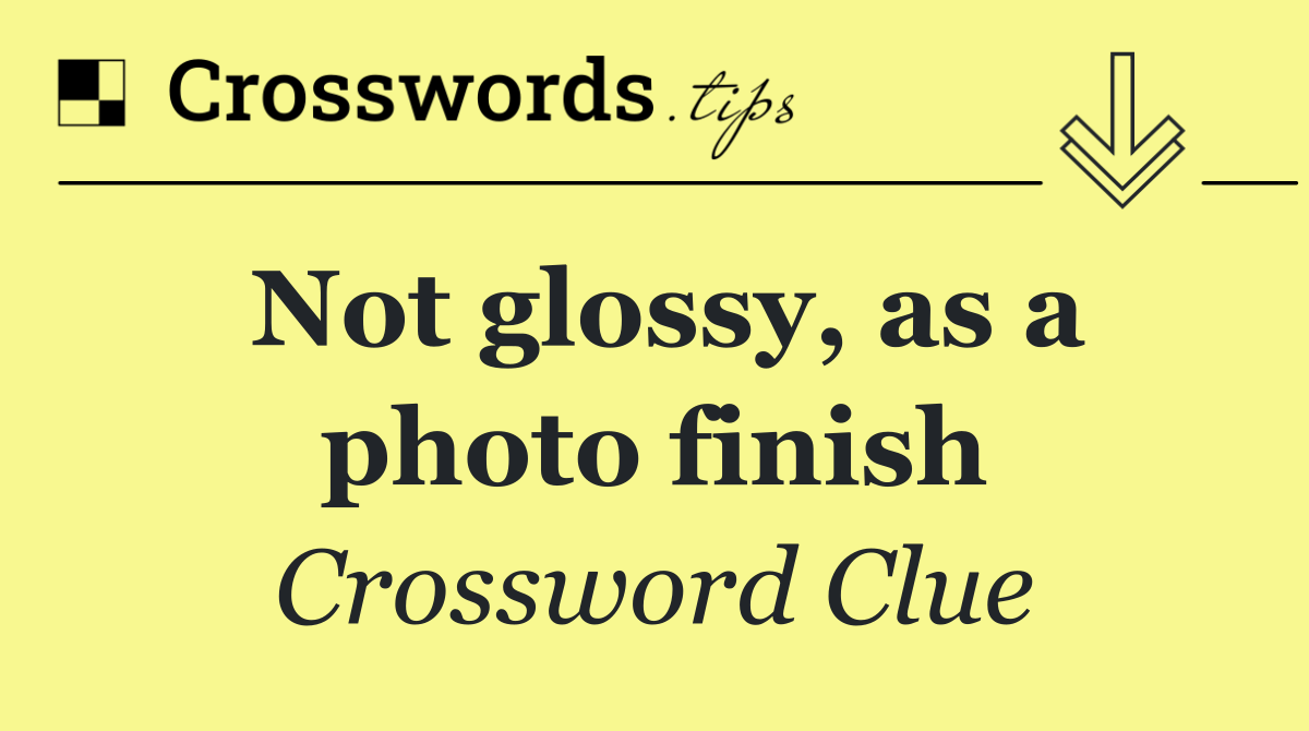 Not glossy, as a photo finish